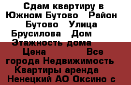 Сдам квартиру в Южном Бутово › Район ­ Бутово › Улица ­ Брусилова › Дом ­ 15 › Этажность дома ­ 14 › Цена ­ 35 000 - Все города Недвижимость » Квартиры аренда   . Ненецкий АО,Оксино с.